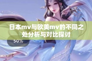 日本mv与欧美mv的不同之处分析与对比探讨
