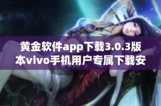 黄金软件app下载3.0.3版本vivo手机用户专属下载安装指南