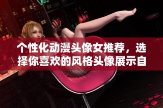 个性化动漫头像女推荐，选择你喜欢的风格头像展示自我