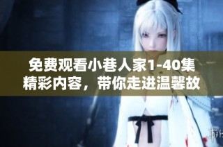 免费观看小巷人家1-40集精彩内容，带你走进温馨故事世界