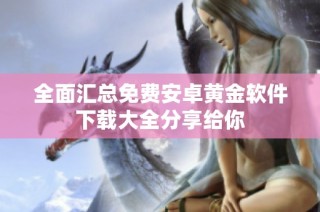 全面汇总免费安卓黄金软件下载大全分享给你