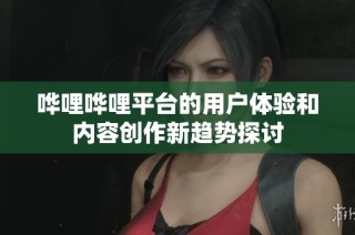 哗哩哗哩平台的用户体验和内容创作新趋势探讨