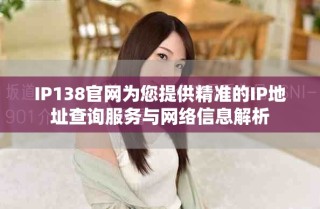 IP138官网为您提供精准的IP地址查询服务与网络信息解析