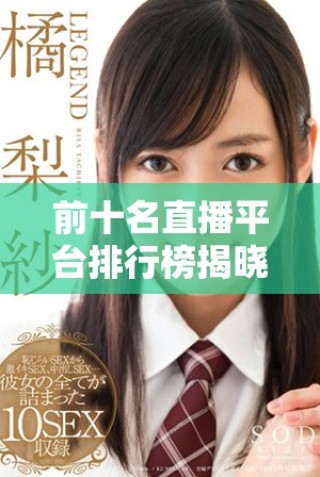 前十名直播平台排行榜揭晓，最受欢迎的直播平台都在这里
