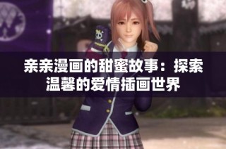 亲亲漫画的甜蜜故事：探索温馨的爱情插画世界