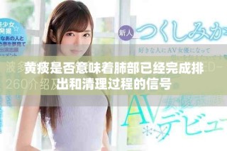 黄痰是否意味着肺部已经完成排出和清理过程的信号