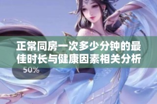 正常同房一次多少分钟的最佳时长与健康因素相关分析