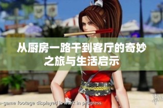 从厨房一路干到客厅的奇妙之旅与生活启示