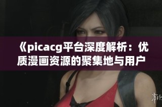 《picacg平台深度解析：优质漫画资源的聚集地与用户体验》