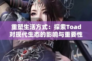 重塑生活方式：探索Toad对现代生态的影响与重要性