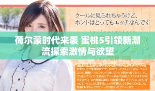 荷尔蒙时代来袭 蜜桃5引领新潮流探索激情与欲望