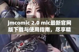 jmcomic 2.0 mic最新官网版下载与使用指南，尽享精彩漫画体验