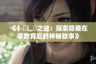 《扌臿辶畐之谜：探索隐藏在字数背后的神秘故事》