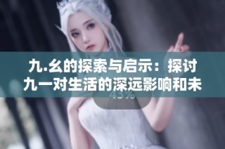 九.幺的探索与启示：探讨九一对生活的深远影响和未来展望