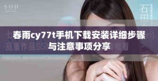 春雨cy77t手机下载安装详细步骤与注意事项分享