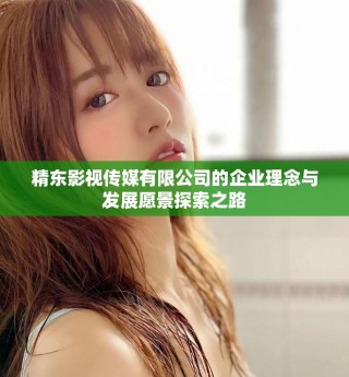 精东影视传媒有限公司的企业理念与发展愿景探索之路