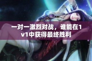 一对一激烈对战，谁能在1v1中获得最终胜利