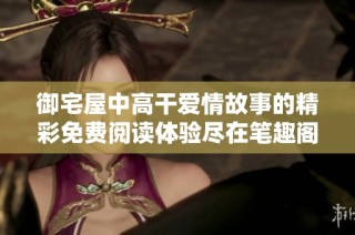 御宅屋中高干爱情故事的精彩免费阅读体验尽在笔趣阁