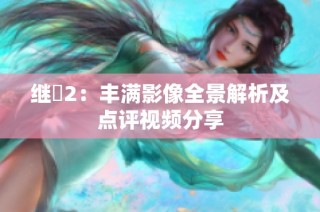 继牳2：丰满影像全景解析及点评视频分享