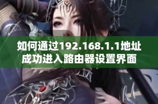 如何通过192.168.1.1地址成功进入路由器设置界面