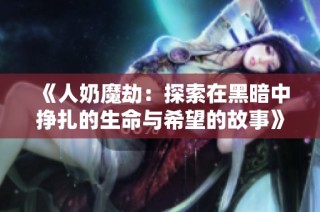 《人奶魔劫：探索在黑暗中挣扎的生命与希望的故事》