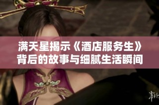 满天星揭示《酒店服务生》背后的故事与细腻生活瞬间
