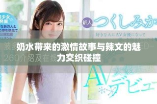奶水带来的激情故事与辣文的魅力交织碰撞