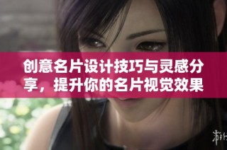 创意名片设计技巧与灵感分享，提升你的名片视觉效果