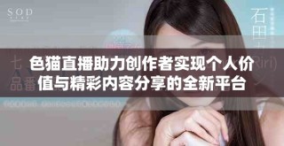 色猫直播助力创作者实现个人价值与精彩内容分享的全新平台