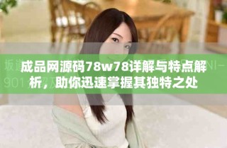 成品网源码78w78详解与特点解析，助你迅速掌握其独特之处
