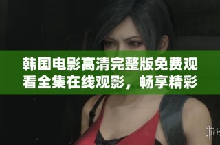 韩国电影高清完整版免费观看全集在线观影，畅享精彩大片