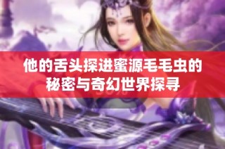 他的舌头探进蜜源毛毛虫的秘密与奇幻世界探寻