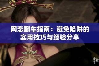 网恋翻车指南：避免陷阱的实用技巧与经验分享