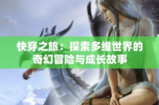 快穿之旅：探索多维世界的奇幻冒险与成长故事