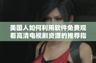 美国人如何利用软件免费观看高清电视剧资源的推荐指南