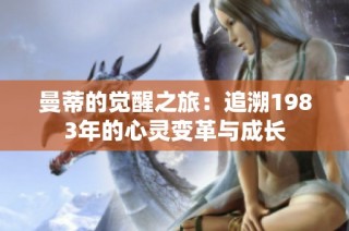曼蒂的觉醒之旅：追溯1983年的心灵变革与成长