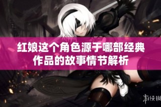 红娘这个角色源于哪部经典作品的故事情节解析