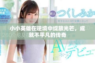 小小英雄在逆境中绽放光芒，成就不平凡的传奇
