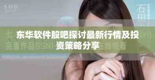 东华软件股吧探讨最新行情及投资策略分享