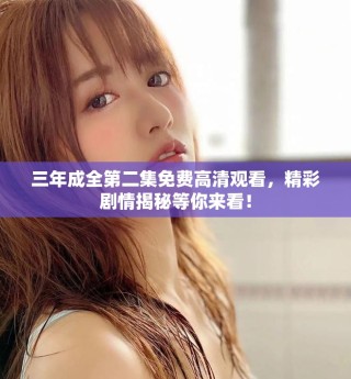 三年成全第二集免费高清观看，精彩剧情揭秘等你来看！