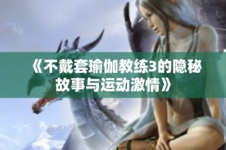 《不戴套瑜伽教练3的隐秘故事与运动激情》