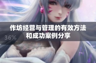 作坊经营与管理的有效方法和成功案例分享