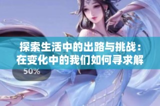 探索生活中的出路与挑战：在变化中的我们如何寻求解脱