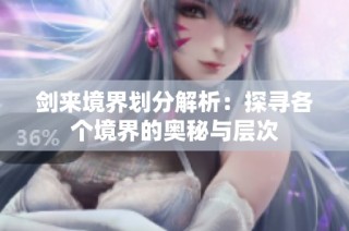 剑来境界划分解析：探寻各个境界的奥秘与层次