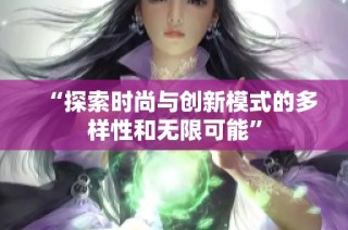 “探索时尚与创新模式的多样性和无限可能”