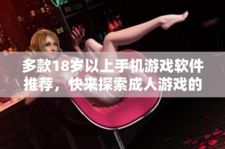 多款18岁以上手机游戏软件推荐，快来探索成人游戏的乐趣吧