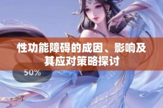 性功能障碍的成因、影响及其应对策略探讨