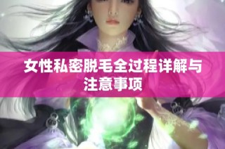 女性私密脱毛全过程详解与注意事项