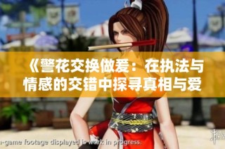 《警花交换做爰：在执法与情感的交错中探寻真相与爱恋》