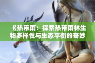 《热带雨：探索热带雨林生物多样性与生态平衡的奇妙旅程》